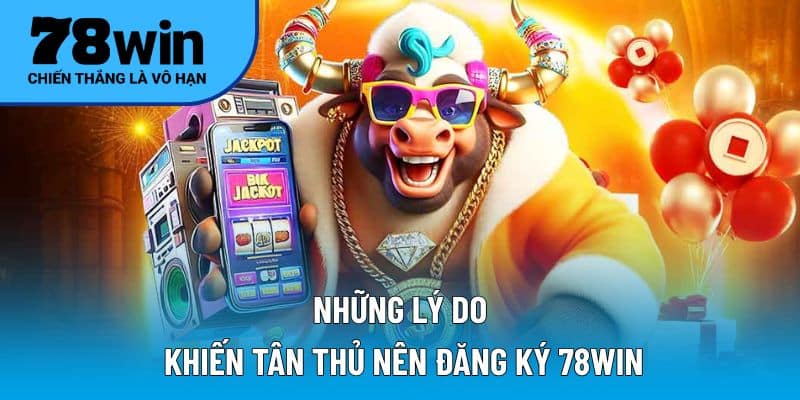 Những lý do khiến tân thủ nên đăng ký 78WIN